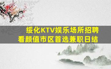 绥化KTV娱乐场所招聘看颜值市区首选兼职日结