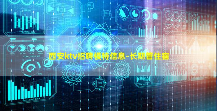 西安ktv招聘模特信息-长期管住宿